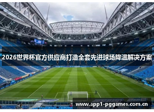 2026世界杯官方供应商打造全套先进球场降温解决方案