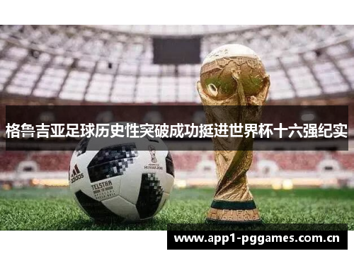 格鲁吉亚足球历史性突破成功挺进世界杯十六强纪实